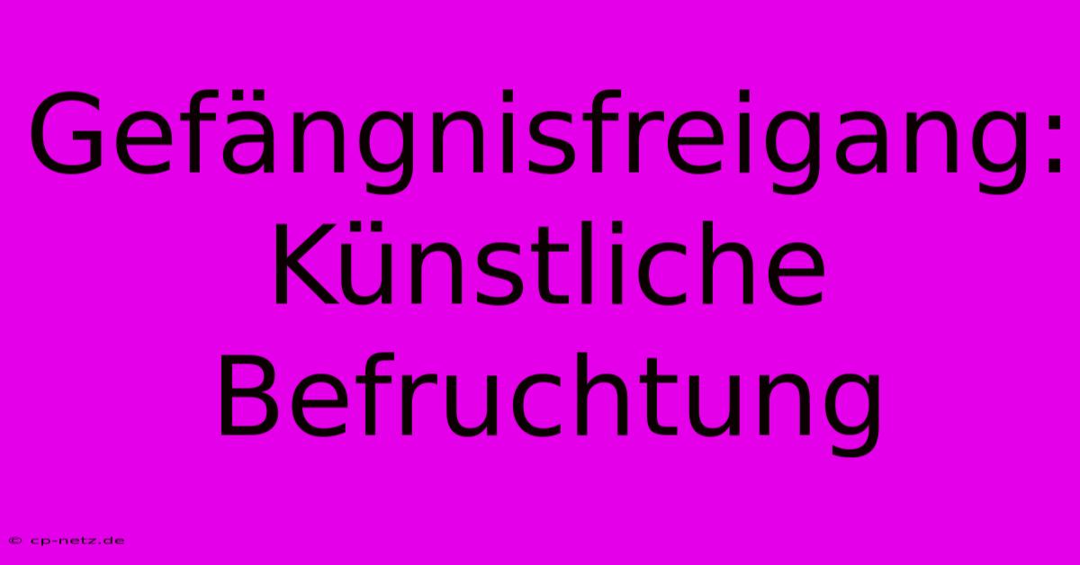 Gefängnisfreigang: Künstliche Befruchtung