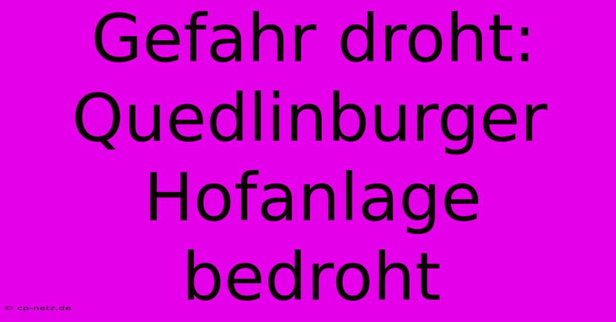 Gefahr Droht: Quedlinburger Hofanlage Bedroht