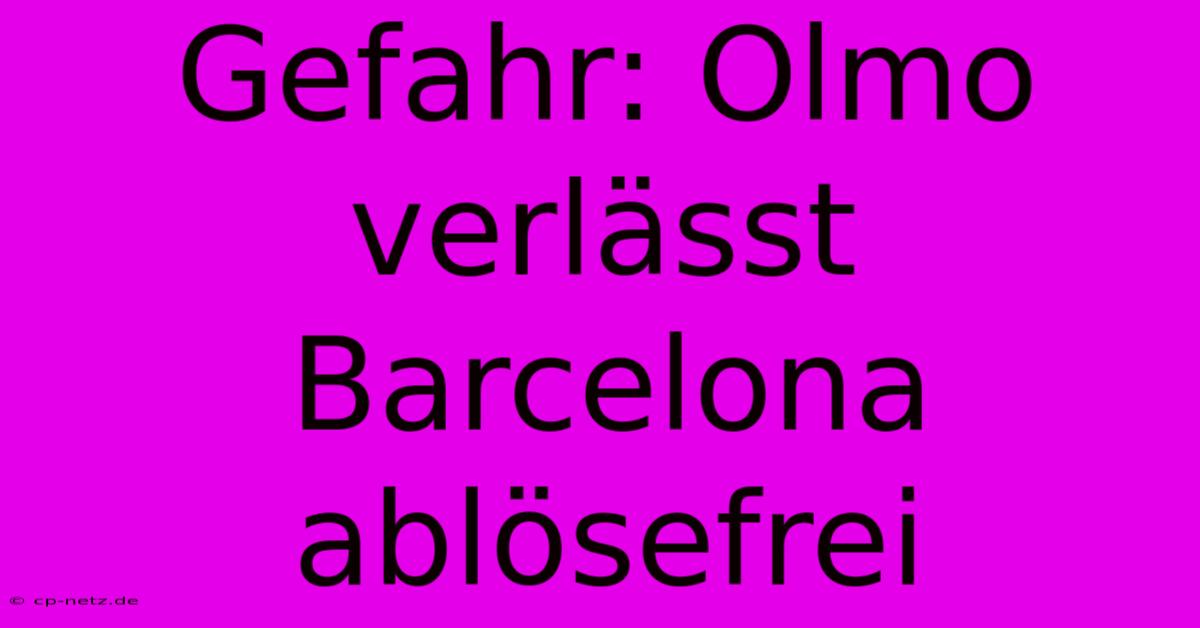 Gefahr: Olmo Verlässt Barcelona Ablösefrei