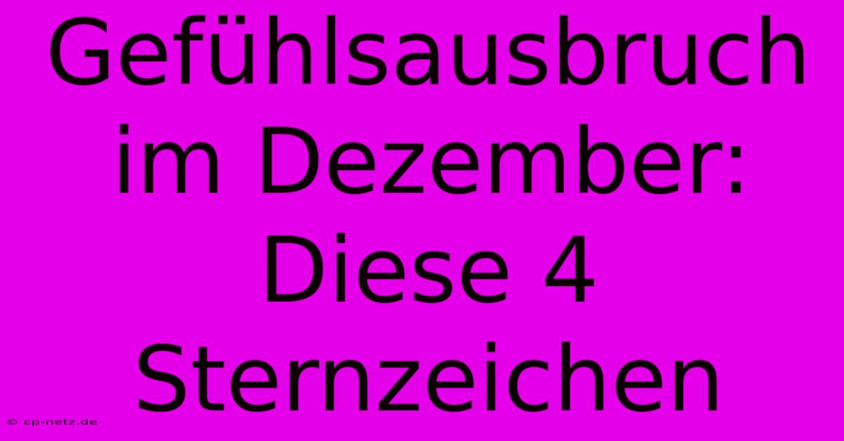 Gefühlsausbruch Im Dezember: Diese 4 Sternzeichen