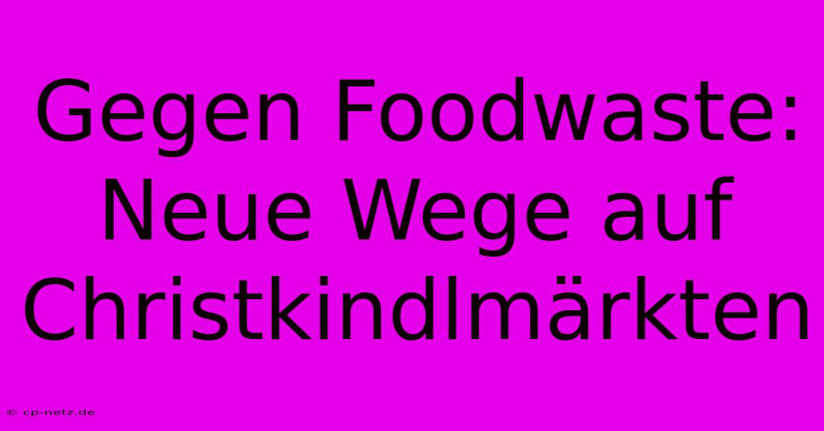 Gegen Foodwaste: Neue Wege Auf Christkindlmärkten