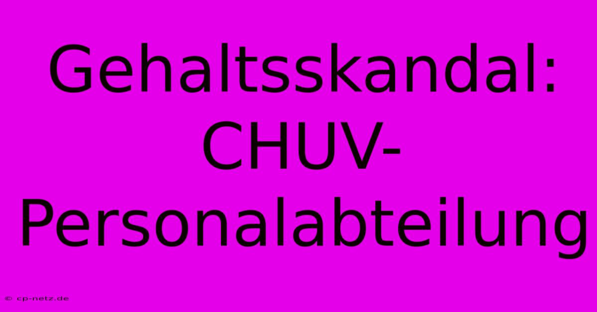 Gehaltsskandal: CHUV-Personalabteilung