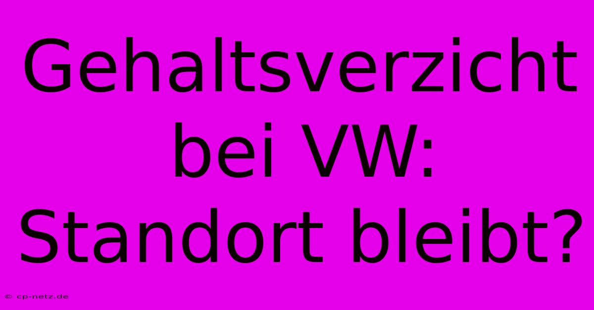 Gehaltsverzicht Bei VW: Standort Bleibt?