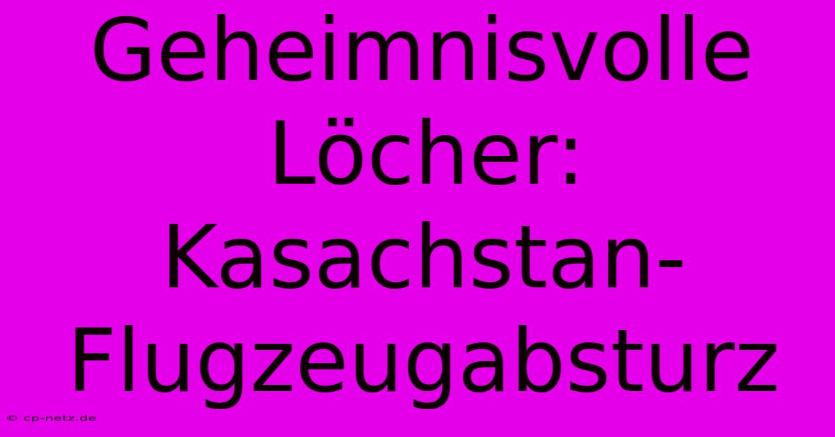 Geheimnisvolle Löcher: Kasachstan-Flugzeugabsturz