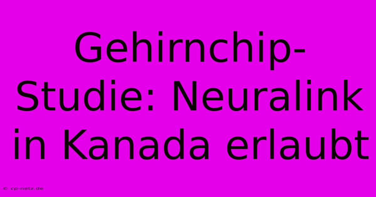 Gehirnchip-Studie: Neuralink In Kanada Erlaubt