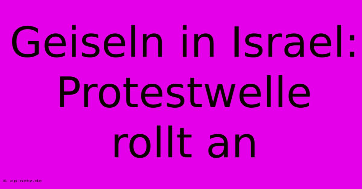 Geiseln In Israel: Protestwelle Rollt An