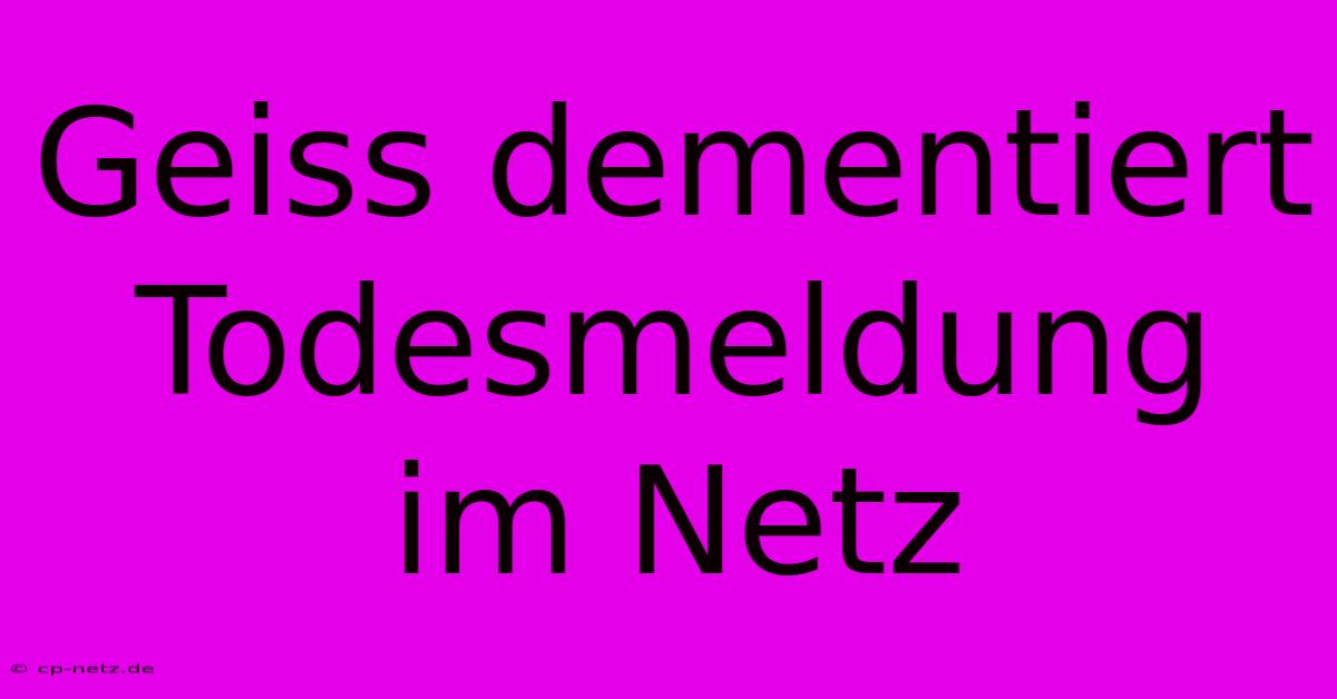 Geiss Dementiert Todesmeldung Im Netz