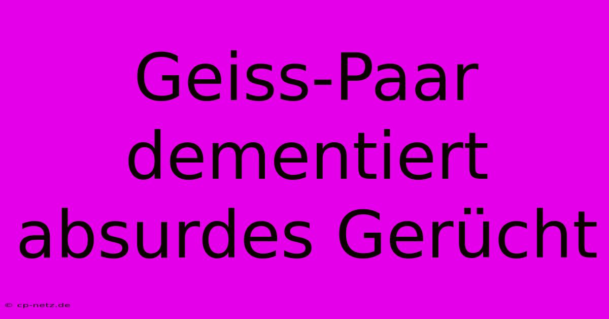 Geiss-Paar Dementiert Absurdes Gerücht