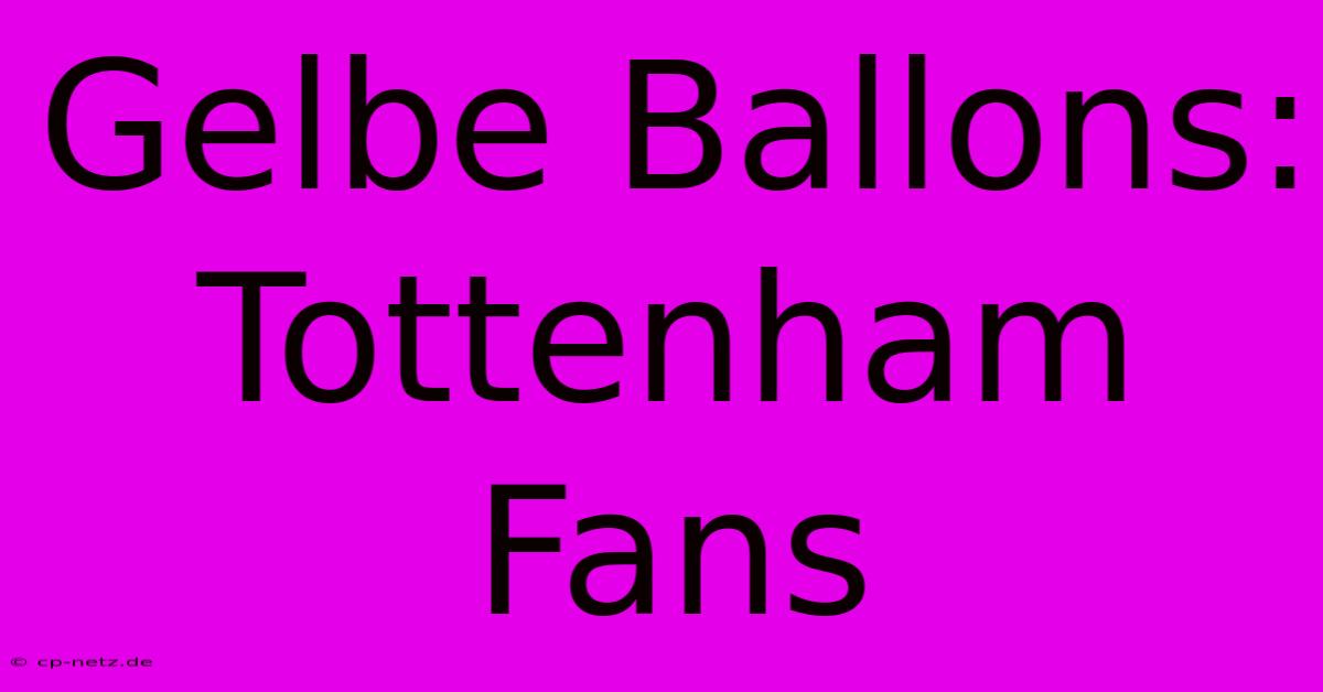 Gelbe Ballons: Tottenham Fans