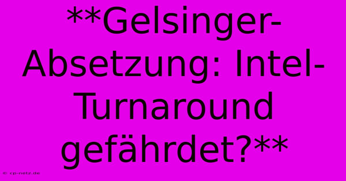 **Gelsinger-Absetzung: Intel-Turnaround Gefährdet?**