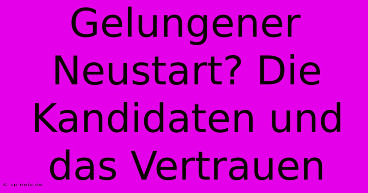 Gelungener Neustart? Die Kandidaten Und Das Vertrauen