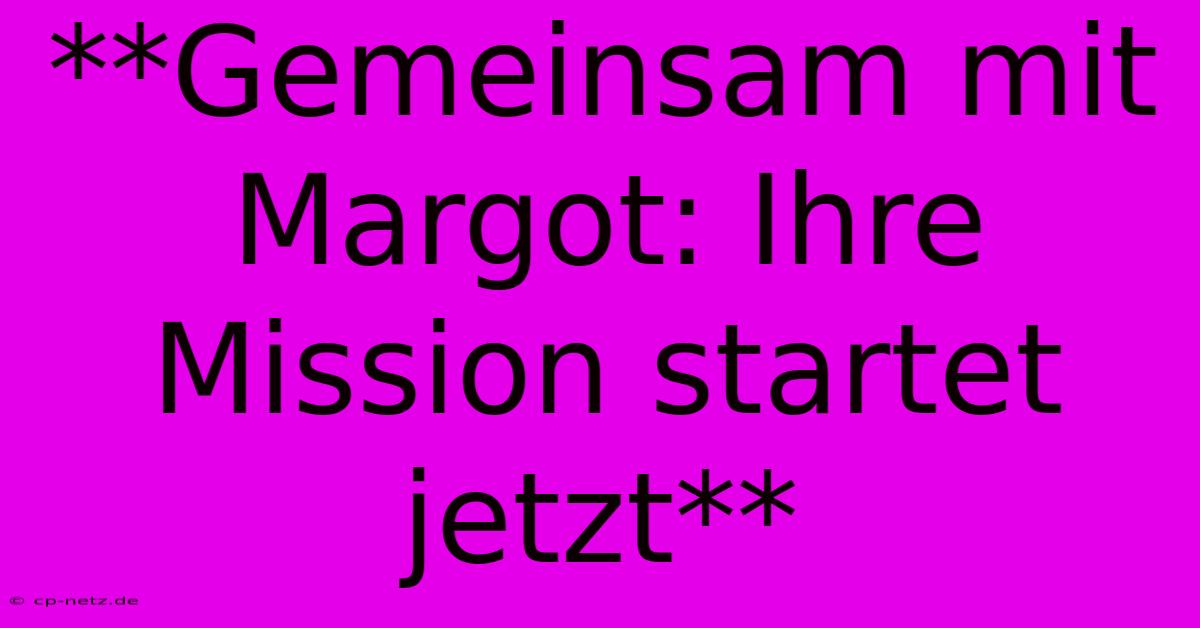 **Gemeinsam Mit Margot: Ihre Mission Startet Jetzt**