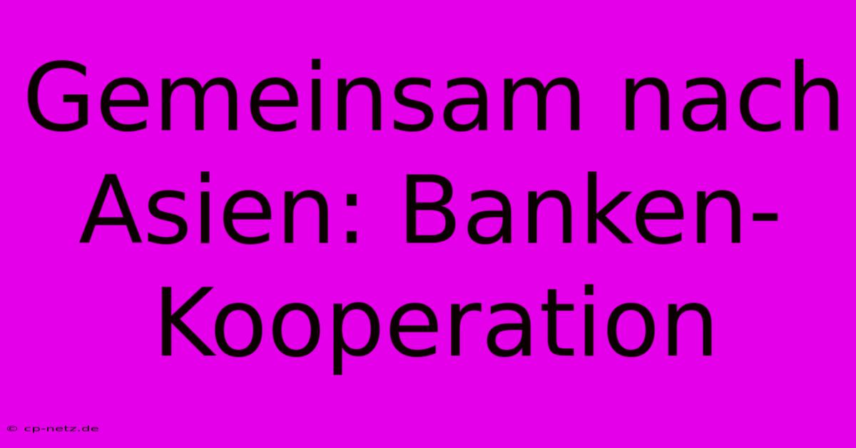 Gemeinsam Nach Asien: Banken-Kooperation