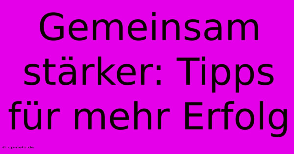 Gemeinsam Stärker: Tipps Für Mehr Erfolg