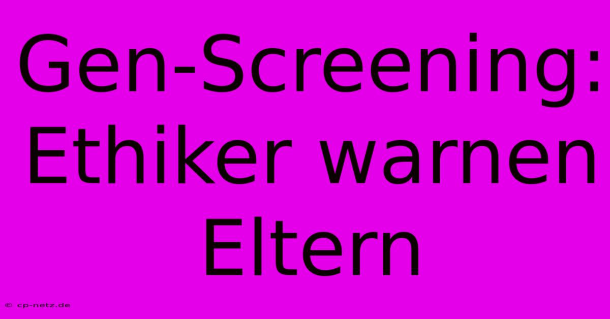 Gen-Screening: Ethiker Warnen Eltern