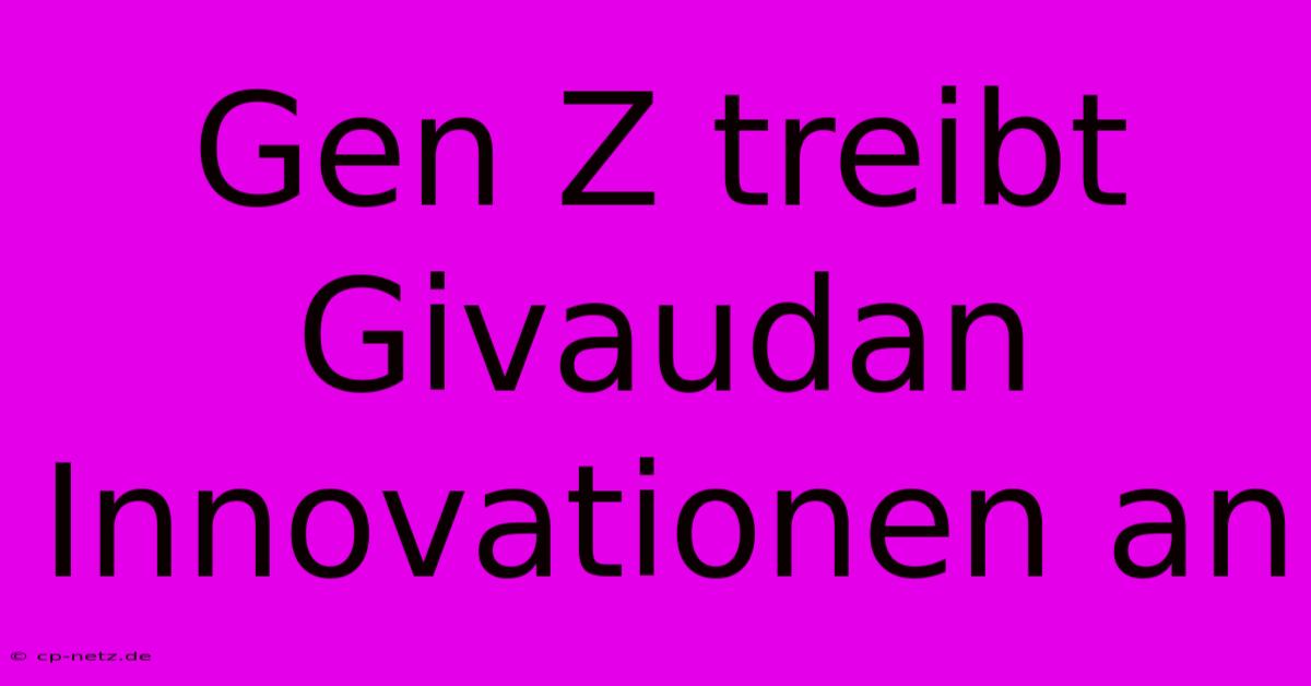 Gen Z Treibt Givaudan Innovationen An