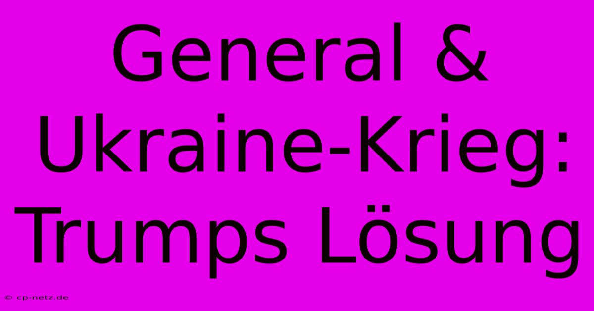 General & Ukraine-Krieg: Trumps Lösung