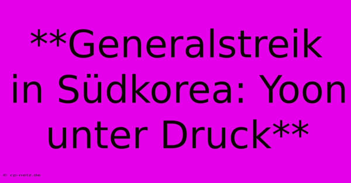 **Generalstreik In Südkorea: Yoon Unter Druck**