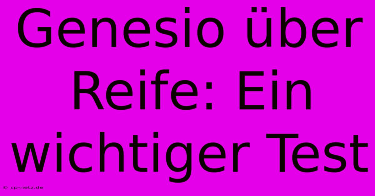 Genesio Über Reife: Ein Wichtiger Test