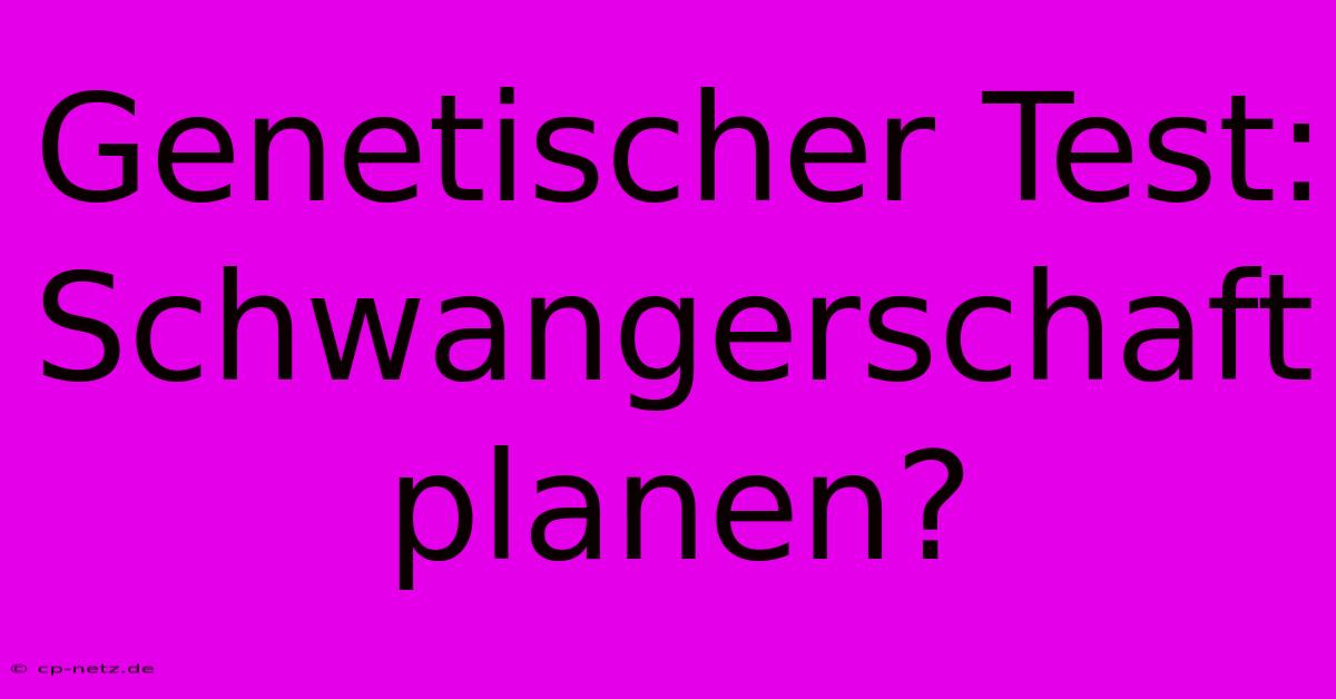 Genetischer Test:  Schwangerschaft Planen?