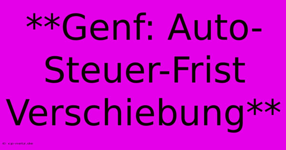 **Genf: Auto-Steuer-Frist Verschiebung**