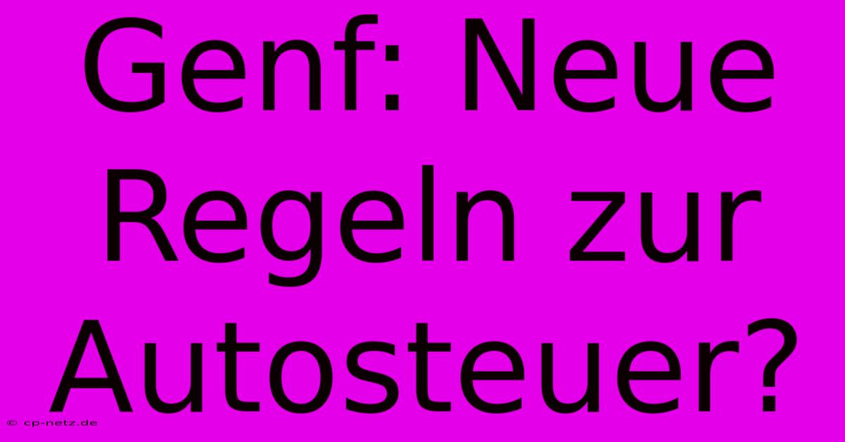 Genf: Neue Regeln Zur Autosteuer?