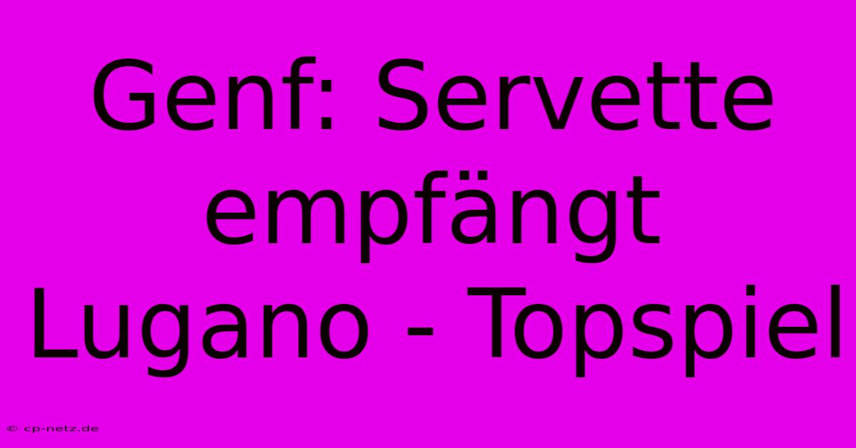 Genf: Servette Empfängt Lugano - Topspiel