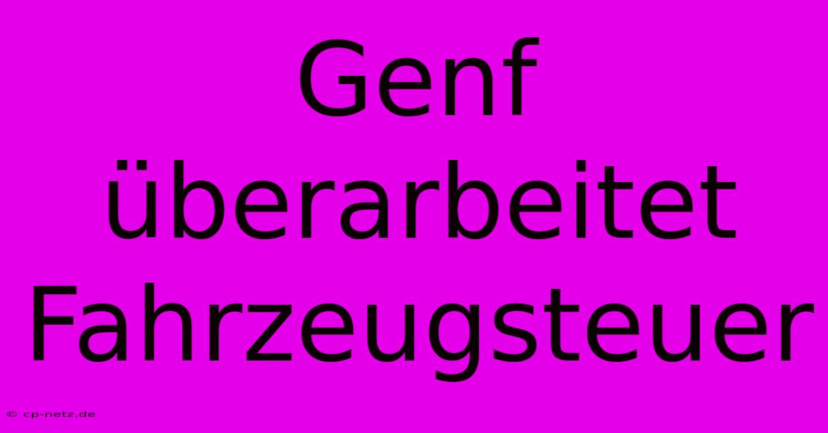 Genf Überarbeitet Fahrzeugsteuer