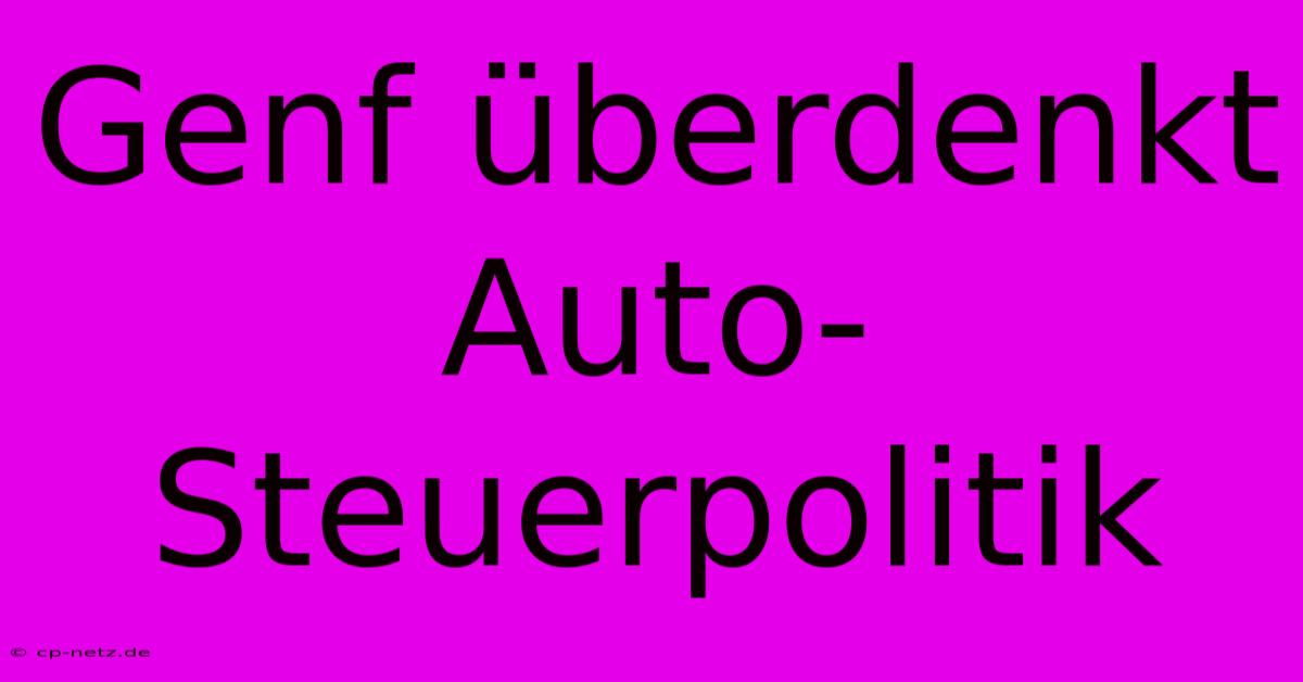 Genf Überdenkt Auto-Steuerpolitik