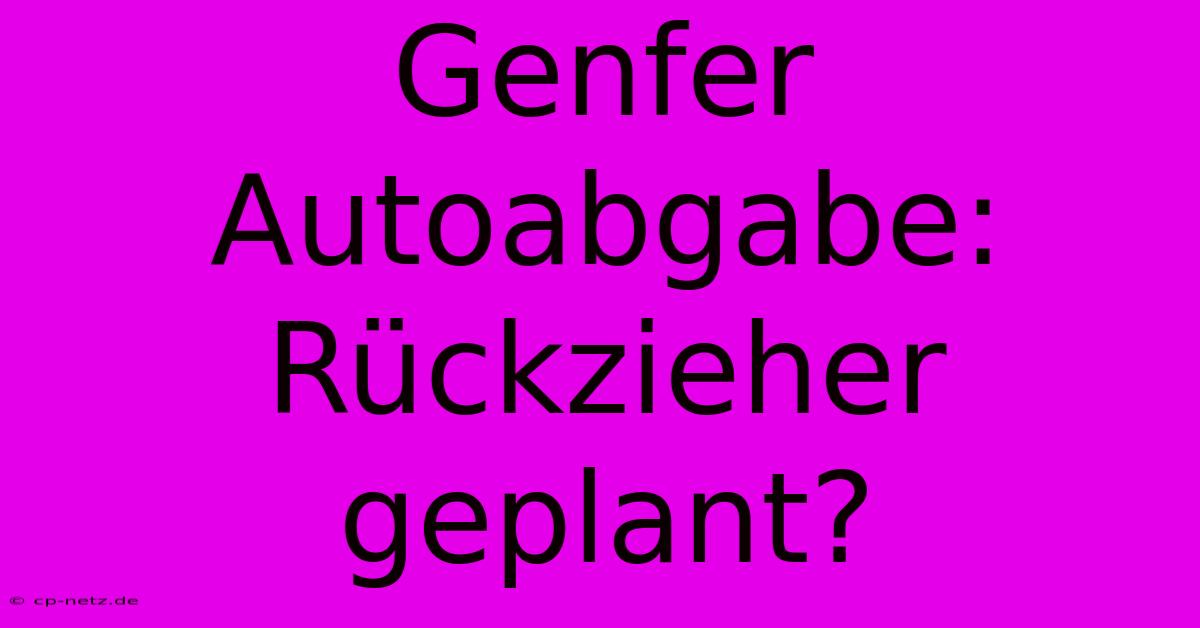 Genfer Autoabgabe: Rückzieher Geplant?