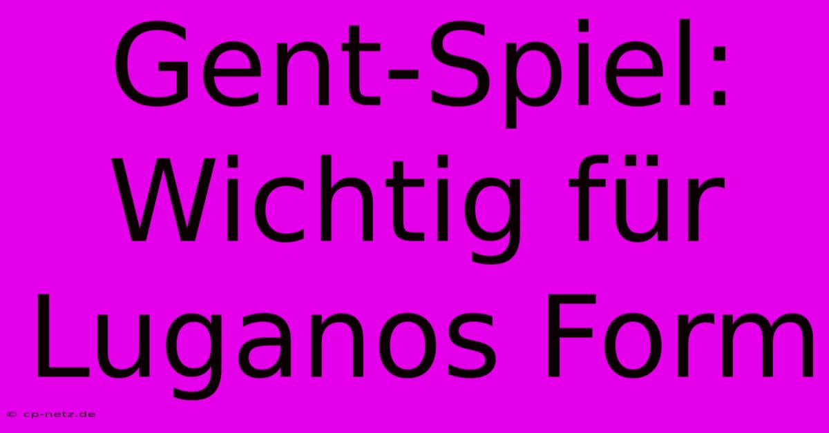 Gent-Spiel: Wichtig Für Luganos Form