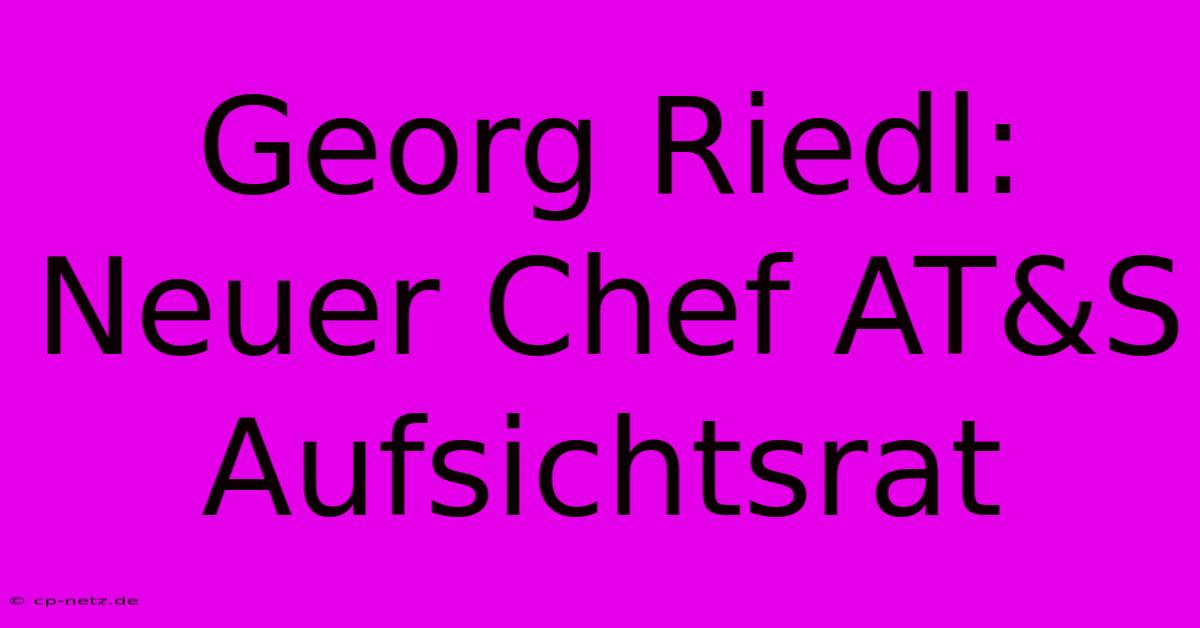 Georg Riedl: Neuer Chef AT&S Aufsichtsrat