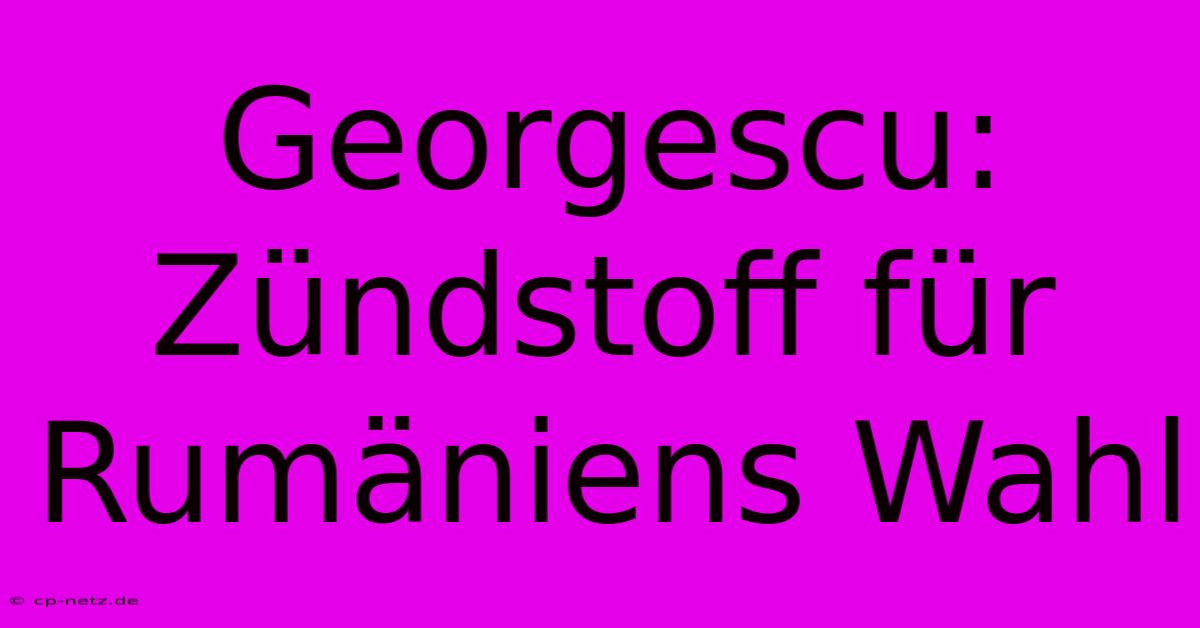 Georgescu: Zündstoff Für Rumäniens Wahl