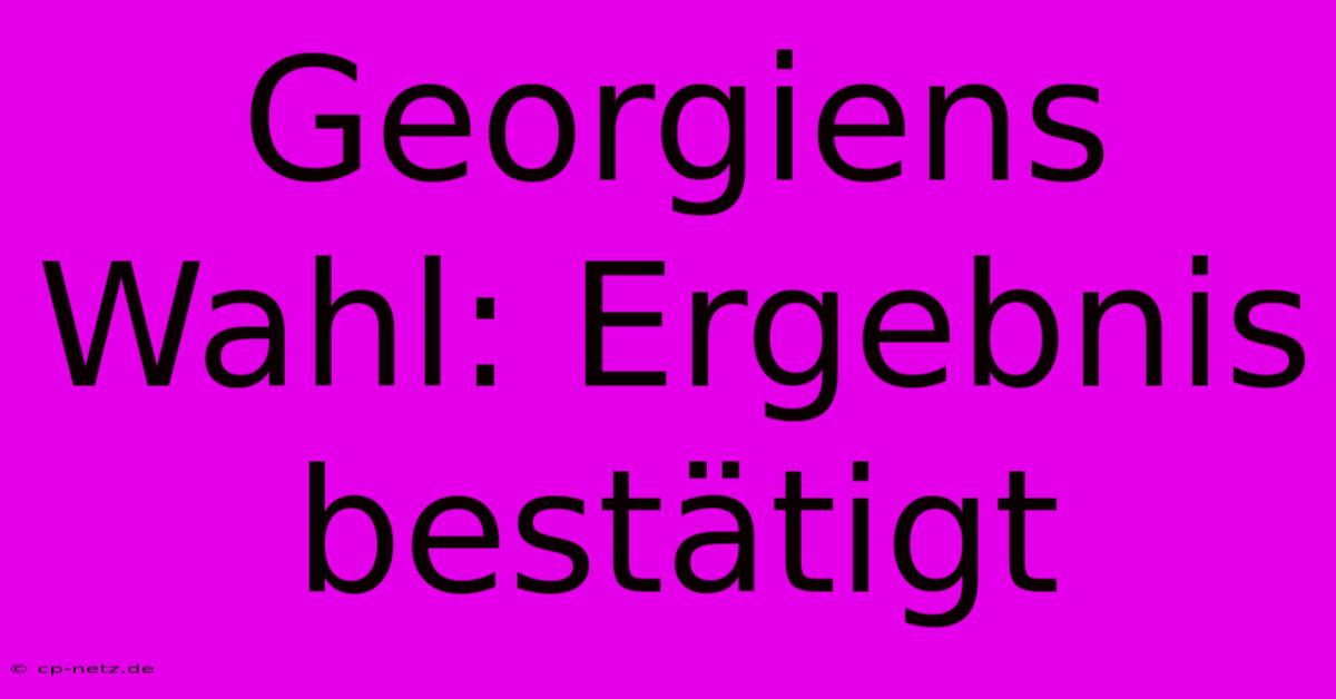 Georgiens Wahl: Ergebnis Bestätigt