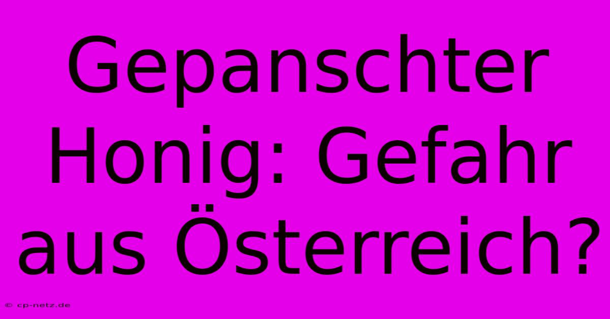 Gepanschter Honig: Gefahr Aus Österreich?