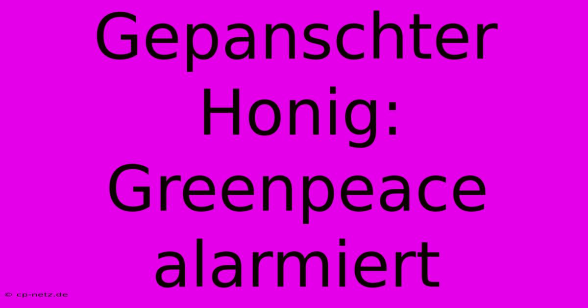 Gepanschter Honig: Greenpeace Alarmiert