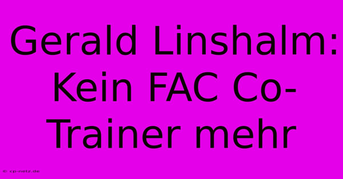 Gerald Linshalm: Kein FAC Co-Trainer Mehr