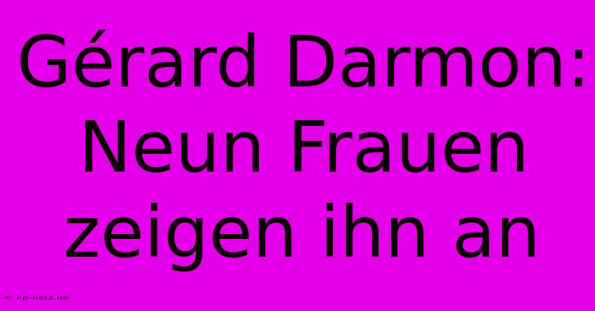 Gérard Darmon: Neun Frauen Zeigen Ihn An