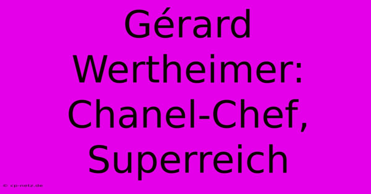 Gérard Wertheimer:  Chanel-Chef, Superreich