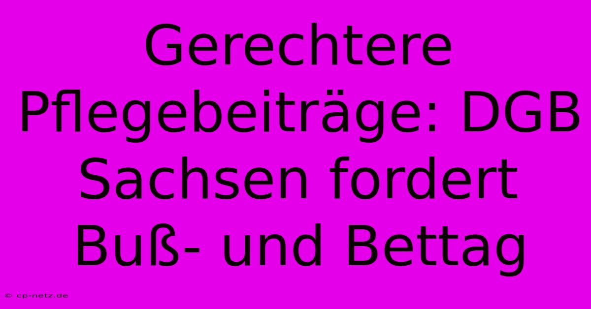 Gerechtere Pflegebeiträge: DGB Sachsen Fordert Buß- Und Bettag