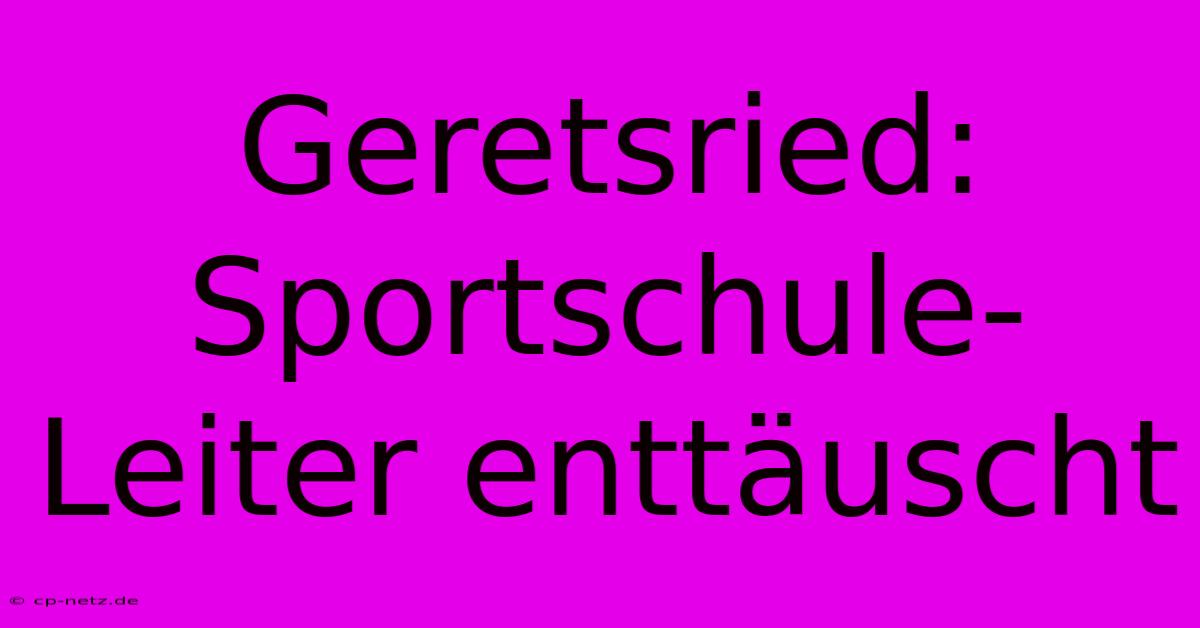 Geretsried: Sportschule-Leiter Enttäuscht