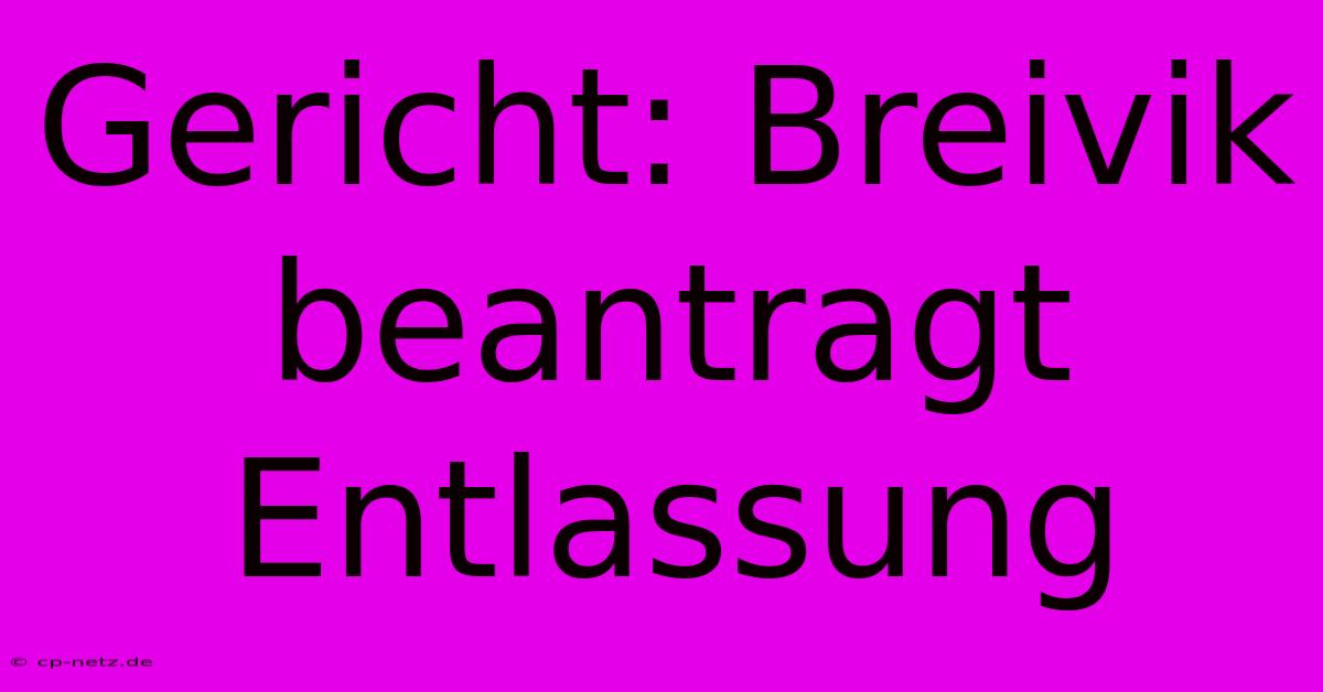 Gericht: Breivik Beantragt Entlassung