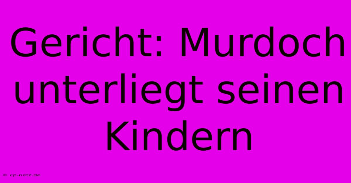 Gericht: Murdoch Unterliegt Seinen Kindern