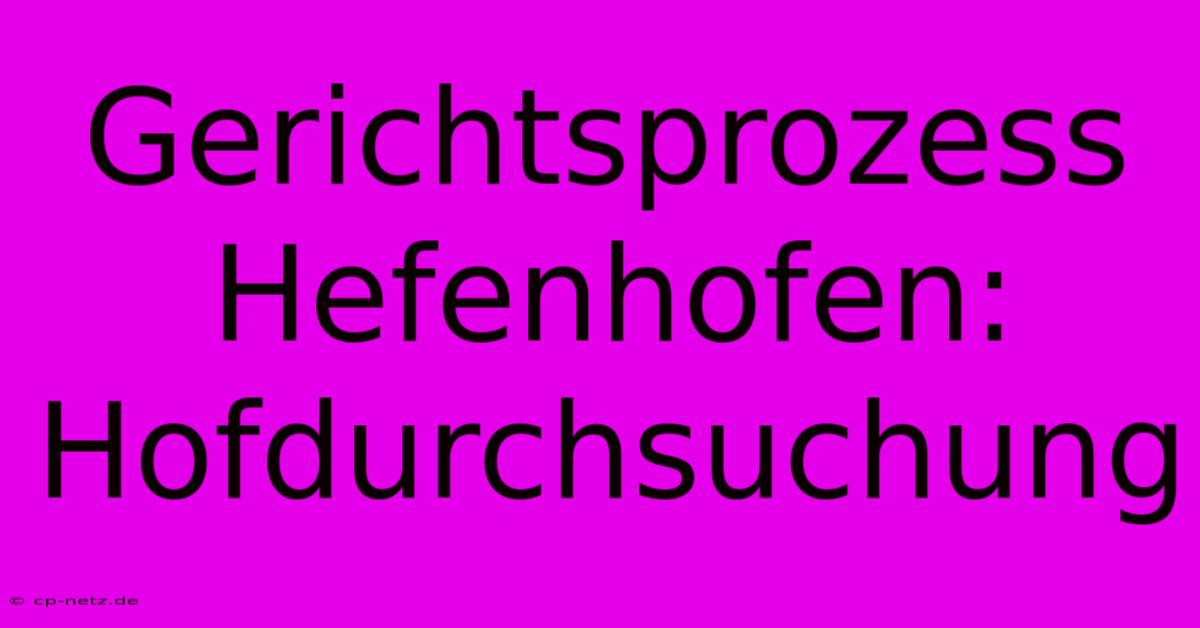 Gerichtsprozess Hefenhofen: Hofdurchsuchung