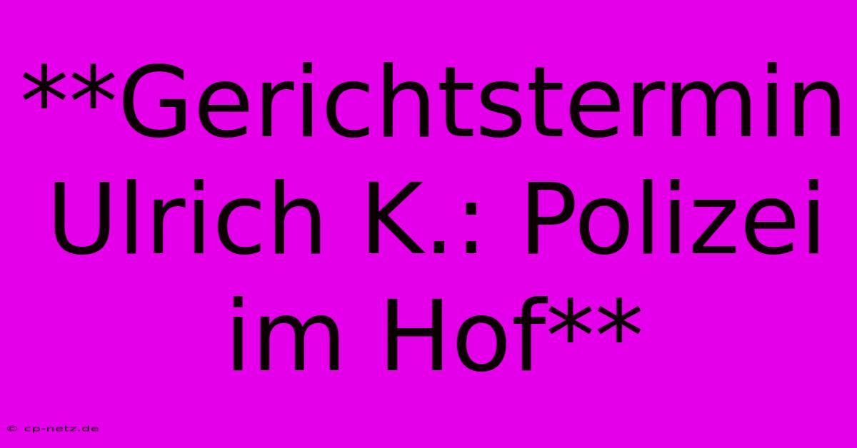 **Gerichtstermin Ulrich K.: Polizei Im Hof**