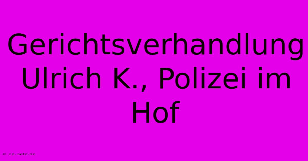 Gerichtsverhandlung Ulrich K., Polizei Im Hof