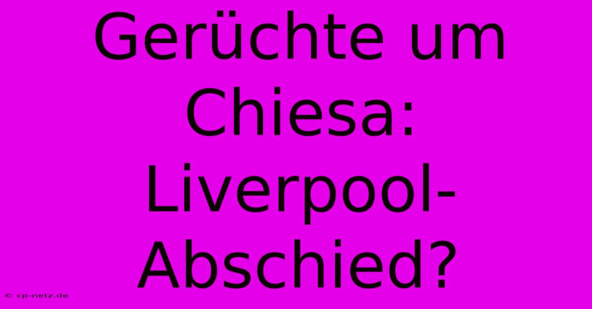 Gerüchte Um Chiesa: Liverpool-Abschied?