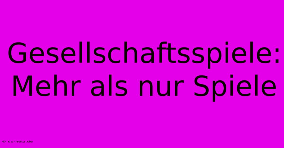 Gesellschaftsspiele: Mehr Als Nur Spiele