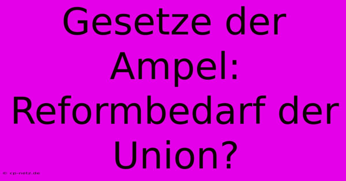 Gesetze Der Ampel: Reformbedarf Der Union?