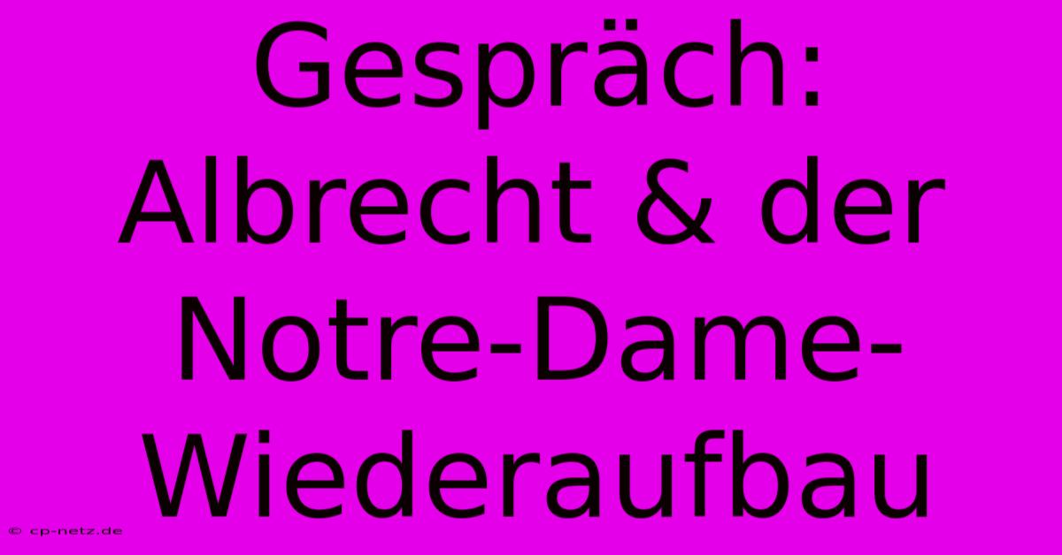 Gespräch: Albrecht & Der Notre-Dame-Wiederaufbau